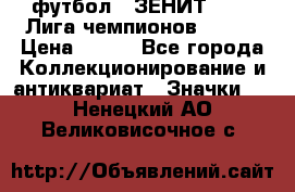 1.1) футбол : ЗЕНИТ 08-09 Лига чемпионов  № 13 › Цена ­ 590 - Все города Коллекционирование и антиквариат » Значки   . Ненецкий АО,Великовисочное с.
